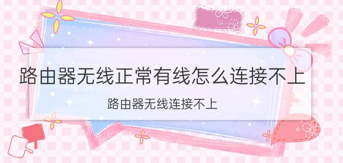 路由器无线正常有线怎么连接不上 路由器无线连接不上